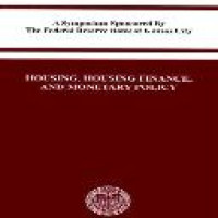 Housing, housing finance and monetary policy / A Symposium Sponsored by The Federal Reserve Bank of Kansas City, Jackson Hole, Wyoming Augist 30-September 1, 2007
