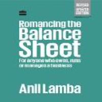 Romancing the balance sheet for anyone who owns, runs or manages a business / Anil Lamba