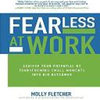 Fearless at work : achieve your potential by transforming small moments into big outcomes / Molly Fletcher