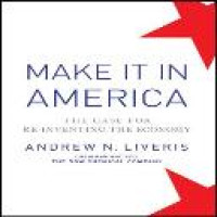 Make it in America : the case for re-inventing the economy