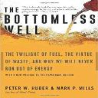 The bottomless well : the twilight of fuel, the virtue of waste, and why we will never run out of energy / Peter W. Huber and Mark P. Mills