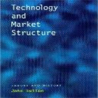 Technology and market structure : theory and history John Sutton