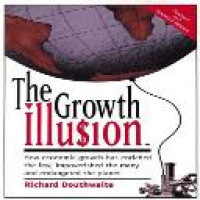 The growth illusion : how economic growth has enriched the few, impoverished the many and endangered the planet